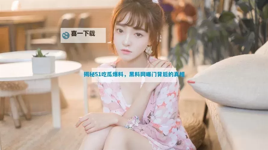 最新网曝黑料国产吃瓜在线：内幕曝光引发热议图1